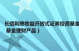 长信利息收益开放式证券投资基金A级（长信利息收益开放式证券投资基金 基金理财产品）