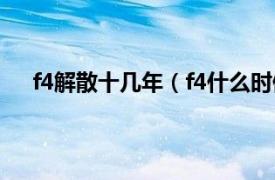 f4解散十几年（f4什么时候解散的相关内容简介介绍）