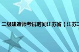 二级建造师考试时间江苏省（江苏二级建造师报考时间相关内容简介介绍）