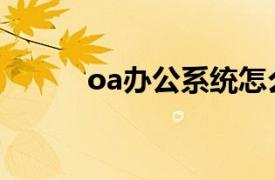 oa办公系统怎么使用（oa办公）