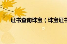 证书查询珠宝（珠宝证书怎么查相关内容简介介绍）