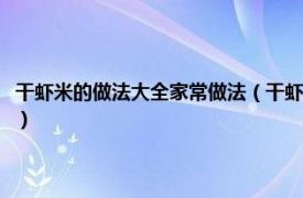 干虾米的做法大全家常做法（干虾米怎么做好吃家常做法相关内容简介介绍）