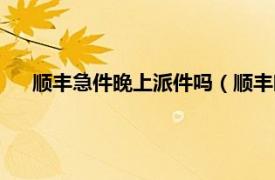 顺丰急件晚上派件吗（顺丰晚上派件吗相关内容简介介绍）