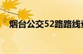 烟台公交52路路线查询（烟台公交52路）