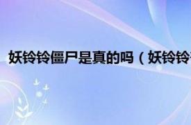 妖铃铃僵尸是真的吗（妖铃铃丧尸是真的吗相关内容简介介绍）