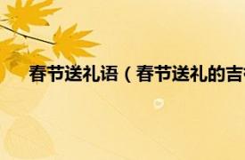 春节送礼语（春节送礼的吉祥话是什么相关内容简介介绍）