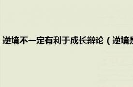 逆境不一定有利于成长辩论（逆境是否有利于成长辩论相关内容简介介绍）