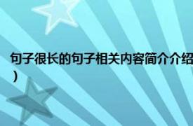 句子很长的句子相关内容简介介绍自己（句子很长的句子相关内容简介介绍）