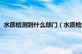 水质检测到什么部门（水质检测找什么部门相关内容简介介绍）