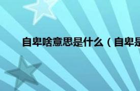 自卑啥意思是什么（自卑是什么意思相关内容简介介绍）