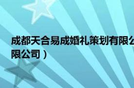 成都天合易成婚礼策划有限公司电话（成都天合易成婚礼策划有限公司）