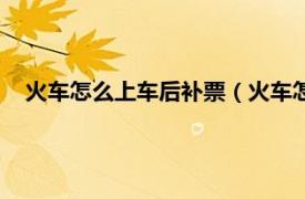 火车怎么上车后补票（火车怎么上车补票相关内容简介介绍）