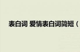 表白词 爱情表白词简短（表白词汇相关内容简介介绍）