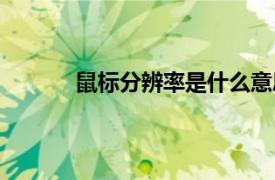 鼠标分辨率是什么意思（分辨率是什么意思）