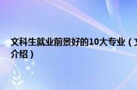 文科生就业前景好的10大专业（文科生有哪些好就业的专业相关内容简介介绍）