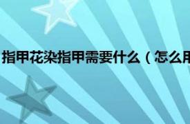 指甲花染指甲需要什么（怎么用指甲花染指甲相关内容简介介绍）