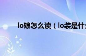 lo娘怎么读（lo装是什么意思相关内容简介介绍）