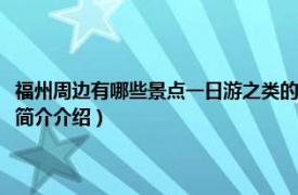 福州周边有哪些景点一日游之类的（福州周边哪里一日游比较好玩相关内容简介介绍）