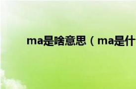 ma是啥意思（ma是什么意思相关内容简介介绍）