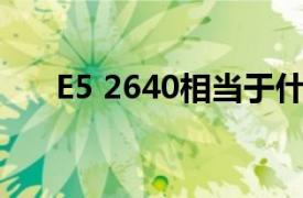 E5 2640相当于什么cpu相关内容介绍