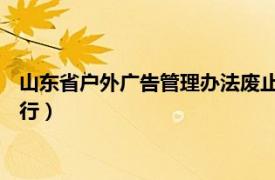 山东省户外广告管理办法废止（青岛市户外广告设置管理办法 试行）