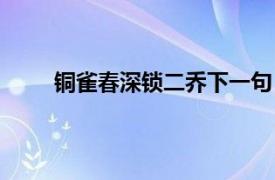 铜雀春深锁二乔下一句（铜雀春深锁二乔上一句）