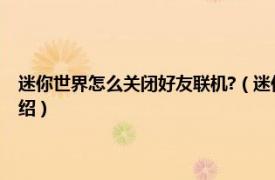 迷你世界怎么关闭好友联机?（迷你世界如何取消好友联机相关内容简介介绍）