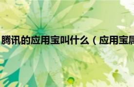 腾讯的应用宝叫什么（应用宝属于腾讯软件吗相关内容简介介绍）