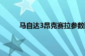 马自达3昂克赛拉参数配置（马自达3昂克赛拉）