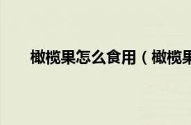 橄榄果怎么食用（橄榄果怎么吃相关内容简介介绍）