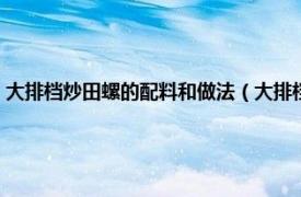 大排档炒田螺的配料和做法（大排档风味炒田螺怎么做相关内容简介介绍）