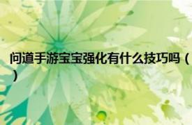 问道手游宝宝强化有什么技巧吗（问道手游宝宝强化技巧相关内容简介介绍）