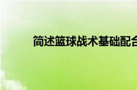 简述篮球战术基础配合的概念和包括哪些内容?