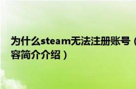 为什么steam无法注册账号（steam为什么注册不了账号相关内容简介介绍）