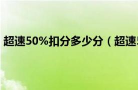 超速50%扣分多少分（超速50扣多少分相关内容简介介绍）