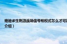 绝地求生刺激战场信号枪模式怎么才可以进（刺激战场怎么开信号枪模式相关内容简介介绍）