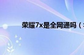 荣耀7x是全网通吗（华为畅玩7x是全网通吗）