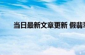 当日最新文章更新 假翡翠手镯特征 特征主要有四个