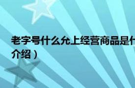 老字号什么允上经营商品是什么（老字号什么允上相关内容简介介绍）