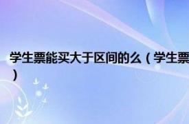 学生票能买大于区间的么（学生票可以买小于区间的票吗相关内容简介介绍）