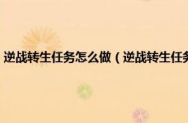 逆战转生任务怎么做（逆战转生任务全部做完升到什么相关内容简介介绍）