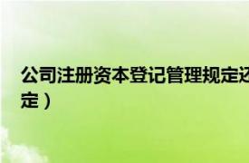 公司注册资本登记管理规定还有效吗（公司注册资本登记管理规定）