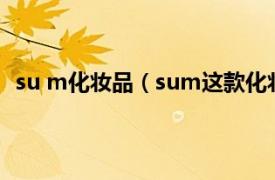 su m化妆品（sum这款化妆品怎么样相关内容简介介绍）