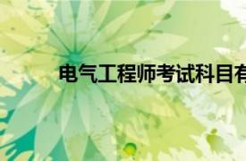 电气工程师考试科目有哪些（电气工程师考试）