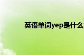 英语单词yep是什么意思（yep是什么意思）