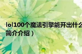 lol100个魔法引擎能开出什么（lol魔法引擎能开出什么相关内容简介介绍）