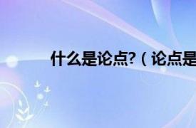 什么是论点?（论点是什么相关内容简介介绍）