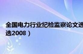 全国电力行业纪检监察论文选2008（全国电力行业纪检监察论文选2008）