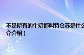 不是所有的牛奶都叫特仑苏是什么意思（特仑苏什么意思 内涵相关内容简介介绍）