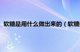 软糖是用什么做出来的（软糖是用什么做的相关内容简介介绍）